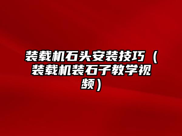 裝載機石頭安裝技巧（裝載機裝石子教學(xué)視頻）