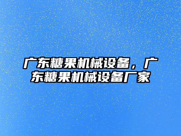 廣東糖果機械設(shè)備，廣東糖果機械設(shè)備廠家