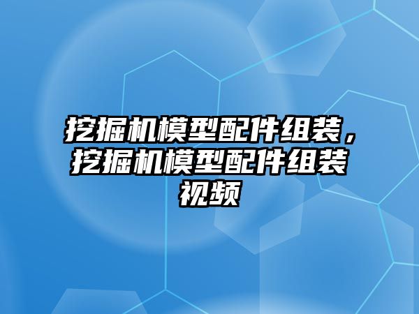 挖掘機(jī)模型配件組裝，挖掘機(jī)模型配件組裝視頻