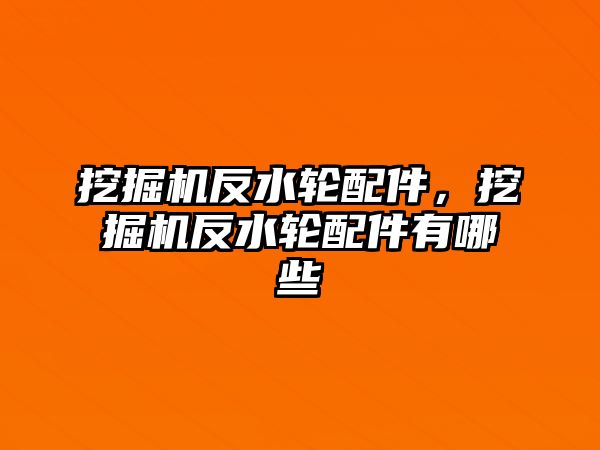 挖掘機反水輪配件，挖掘機反水輪配件有哪些