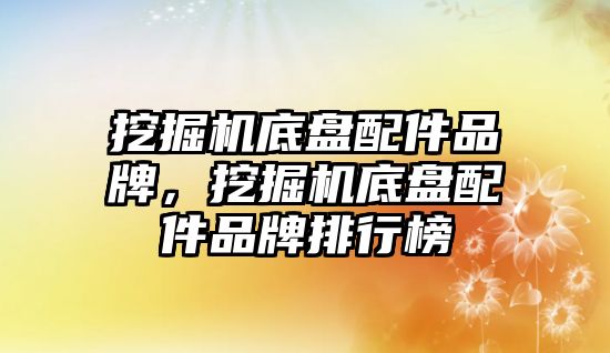 挖掘機底盤配件品牌，挖掘機底盤配件品牌排行榜