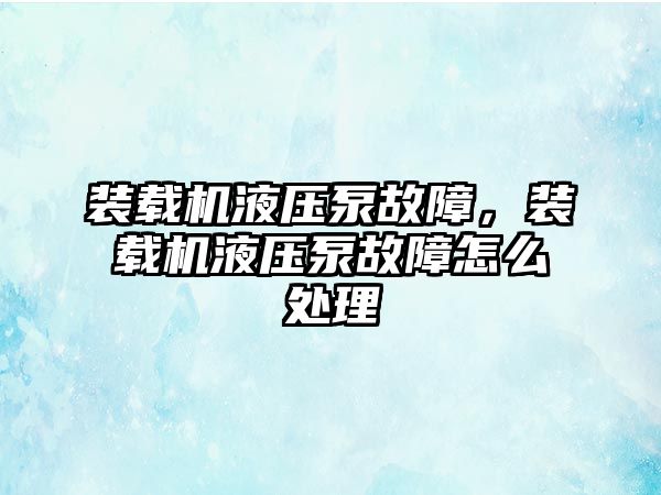 裝載機液壓泵故障，裝載機液壓泵故障怎么處理