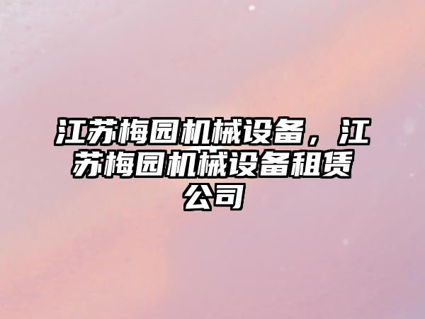 江蘇梅園機械設備，江蘇梅園機械設備租賃公司