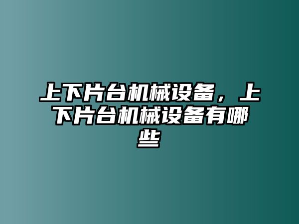 上下片臺機械設備，上下片臺機械設備有哪些