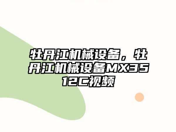 牡丹江機(jī)械設(shè)備，牡丹江機(jī)械設(shè)備MX3512C視頻