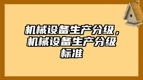 機械設備生產(chǎn)分級，機械設備生產(chǎn)分級標準