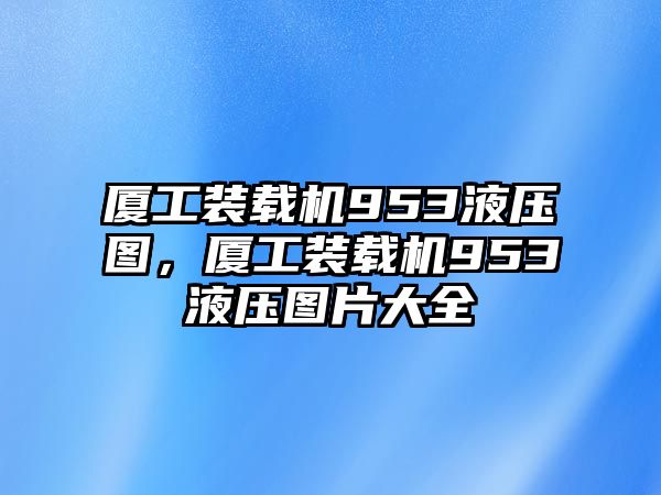 廈工裝載機(jī)953液壓圖，廈工裝載機(jī)953液壓圖片大全