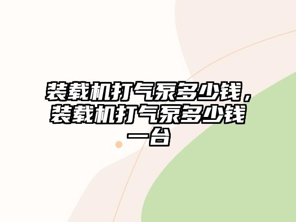 裝載機打氣泵多少錢，裝載機打氣泵多少錢一臺