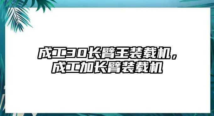 成工30長臂王裝載機(jī)，成工加長臂裝載機(jī)