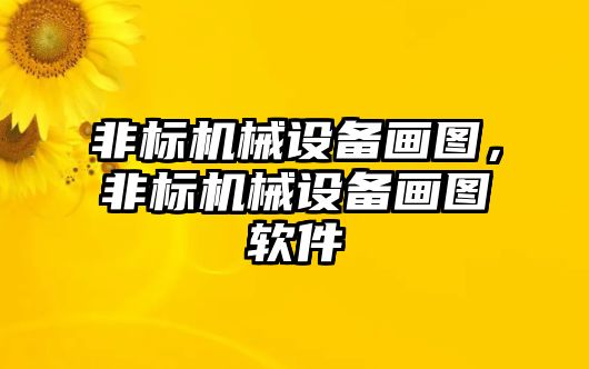 非標(biāo)機(jī)械設(shè)備畫圖，非標(biāo)機(jī)械設(shè)備畫圖軟件