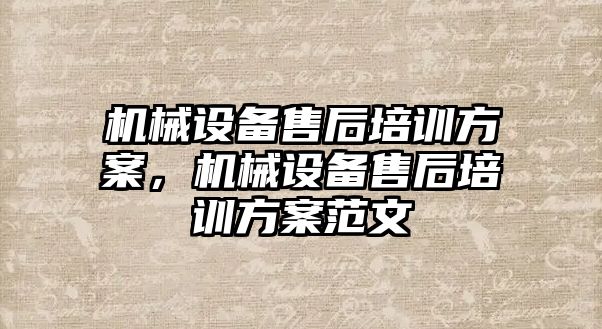 機械設備售后培訓方案，機械設備售后培訓方案范文