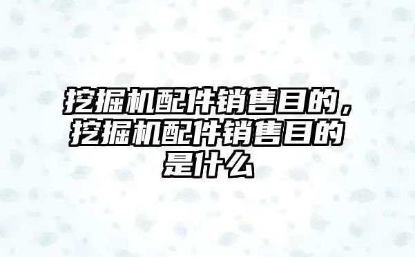 挖掘機配件銷售目的，挖掘機配件銷售目的是什么