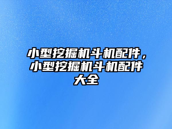 小型挖掘機斗機配件，小型挖掘機斗機配件大全