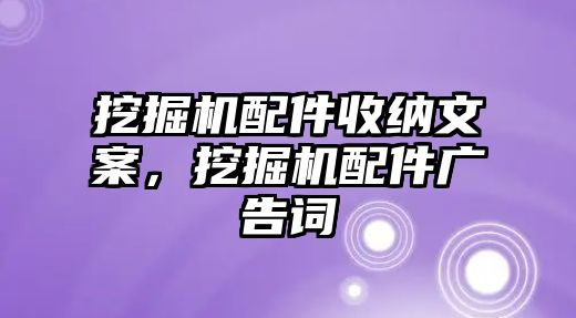 挖掘機配件收納文案，挖掘機配件廣告詞