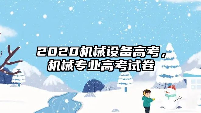 2020機械設(shè)備高考，機械專業(yè)高考試卷