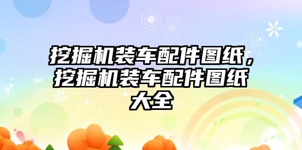 挖掘機裝車配件圖紙，挖掘機裝車配件圖紙大全