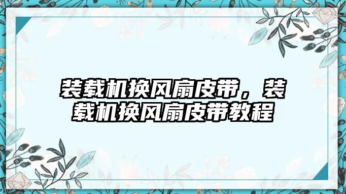 裝載機(jī)換風(fēng)扇皮帶，裝載機(jī)換風(fēng)扇皮帶教程