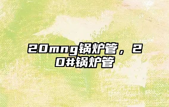 20mng鍋爐管，20#鍋爐管