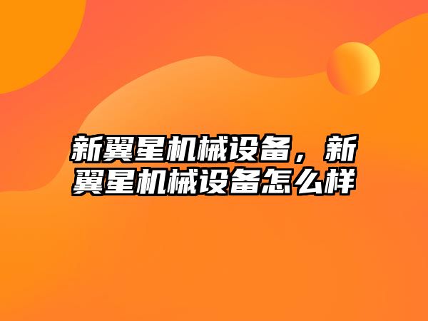 新翼星機械設(shè)備，新翼星機械設(shè)備怎么樣