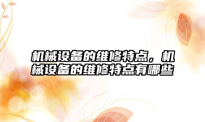 機械設備的維修特點，機械設備的維修特點有哪些