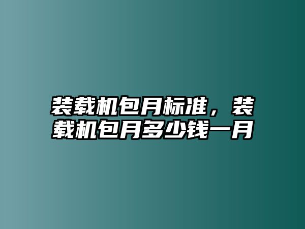 裝載機包月標(biāo)準(zhǔn)，裝載機包月多少錢一月