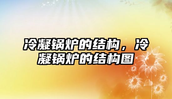 冷凝鍋爐的結(jié)構(gòu)，冷凝鍋爐的結(jié)構(gòu)圖