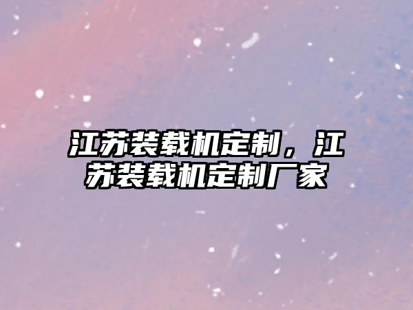 江蘇裝載機定制，江蘇裝載機定制廠家