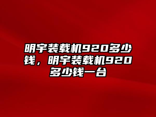 明宇裝載機920多少錢，明宇裝載機920多少錢一臺