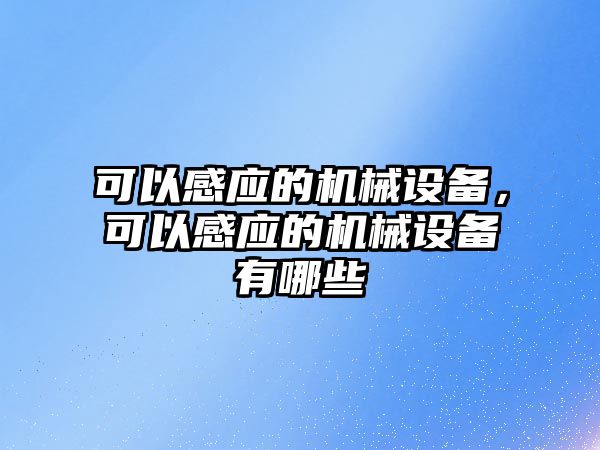 可以感應(yīng)的機(jī)械設(shè)備，可以感應(yīng)的機(jī)械設(shè)備有哪些