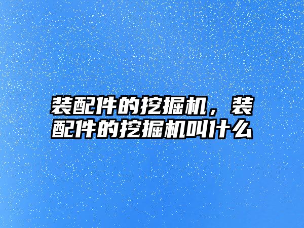 裝配件的挖掘機，裝配件的挖掘機叫什么