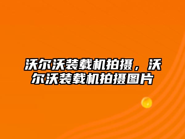 沃爾沃裝載機(jī)拍攝，沃爾沃裝載機(jī)拍攝圖片