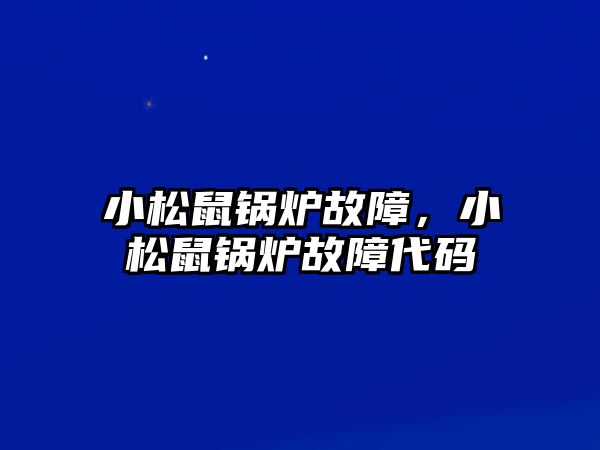 小松鼠鍋爐故障，小松鼠鍋爐故障代碼