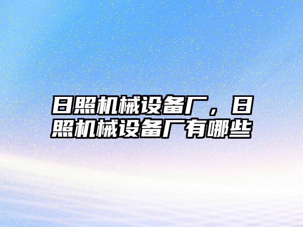 日照機械設(shè)備廠，日照機械設(shè)備廠有哪些