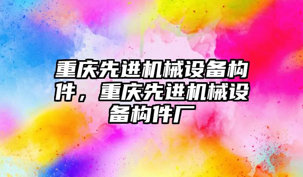 重慶先進機械設備構(gòu)件，重慶先進機械設備構(gòu)件廠