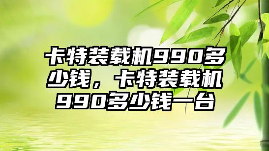 卡特裝載機(jī)990多少錢，卡特裝載機(jī)990多少錢一臺(tái)