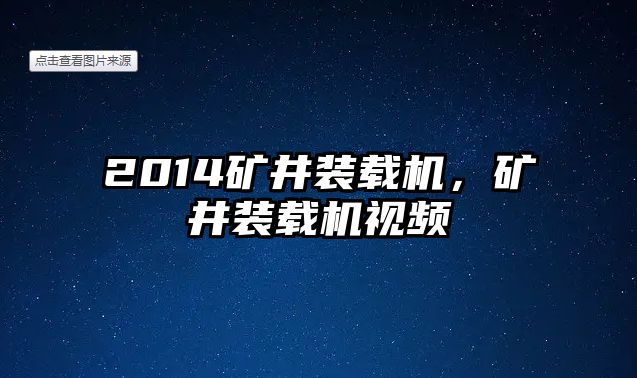 2014礦井裝載機，礦井裝載機視頻