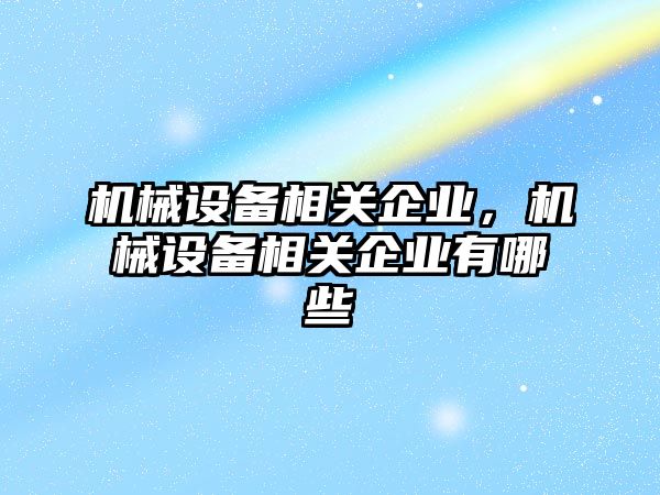 機械設備相關企業(yè)，機械設備相關企業(yè)有哪些