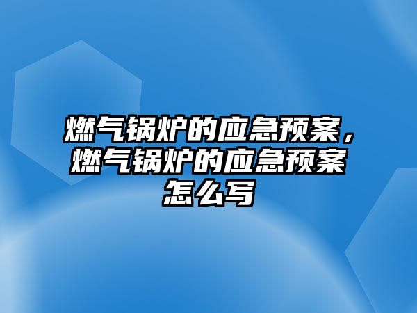 燃?xì)忮仩t的應(yīng)急預(yù)案，燃?xì)忮仩t的應(yīng)急預(yù)案怎么寫