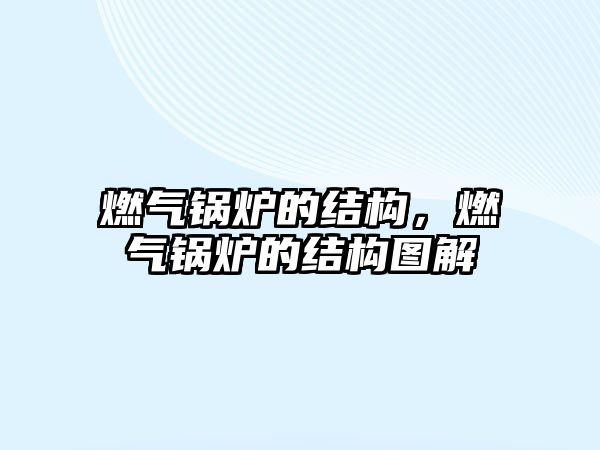 燃?xì)忮仩t的結(jié)構(gòu)，燃?xì)忮仩t的結(jié)構(gòu)圖解