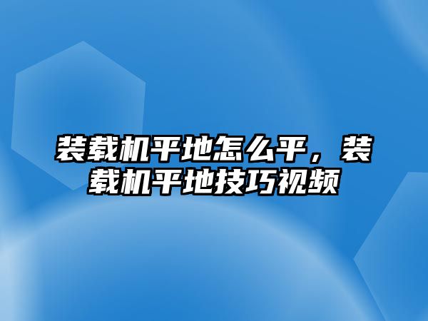 裝載機平地怎么平，裝載機平地技巧視頻