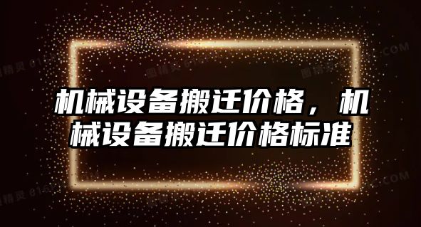 機械設(shè)備搬遷價格，機械設(shè)備搬遷價格標準