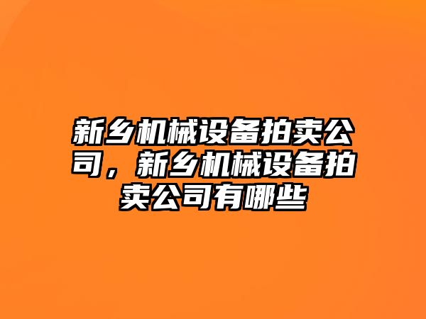 新鄉(xiāng)機械設備拍賣公司，新鄉(xiāng)機械設備拍賣公司有哪些