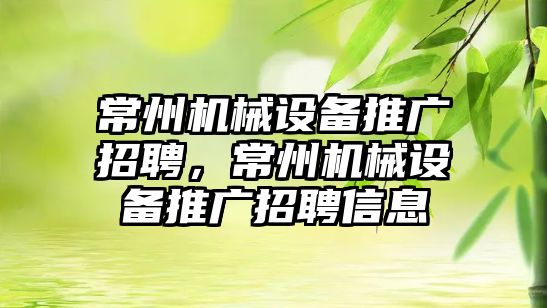 常州機械設(shè)備推廣招聘，常州機械設(shè)備推廣招聘信息