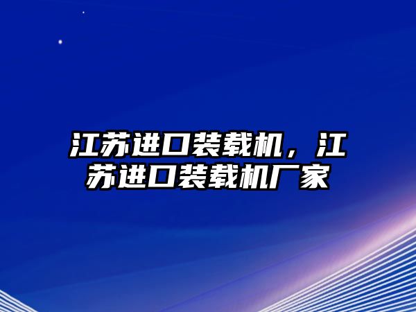 江蘇進口裝載機，江蘇進口裝載機廠家