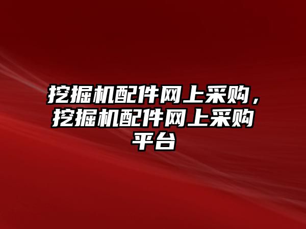 挖掘機(jī)配件網(wǎng)上采購，挖掘機(jī)配件網(wǎng)上采購平臺(tái)