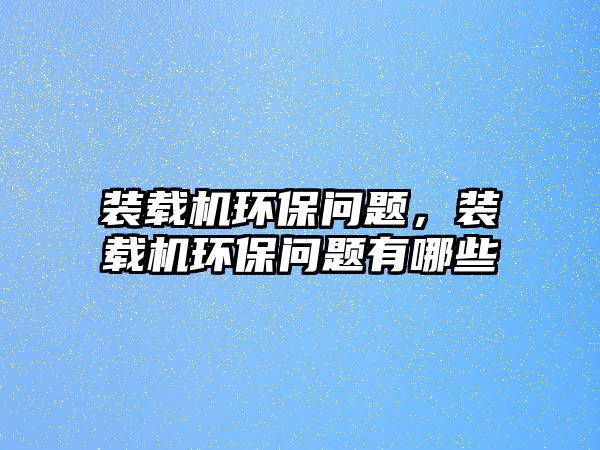 裝載機環(huán)保問題，裝載機環(huán)保問題有哪些