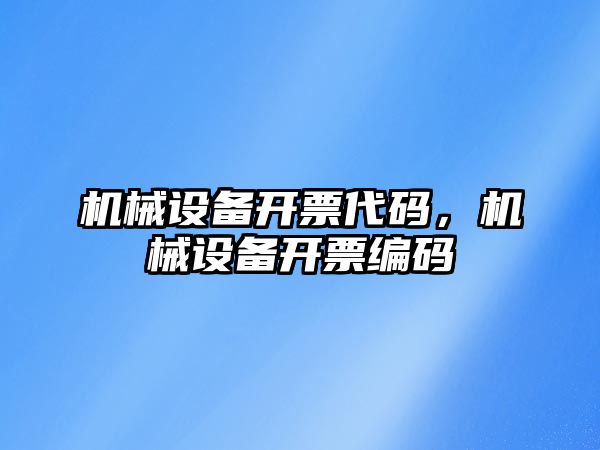 機械設(shè)備開票代碼，機械設(shè)備開票編碼