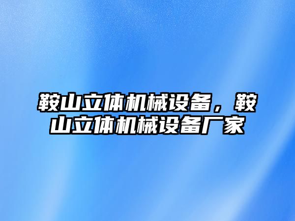 鞍山立體機械設備，鞍山立體機械設備廠家