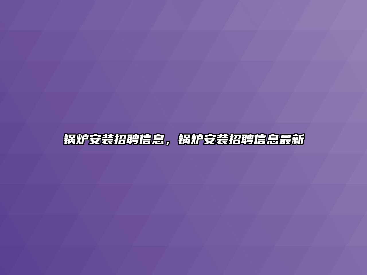 鍋爐安裝招聘信息，鍋爐安裝招聘信息最新