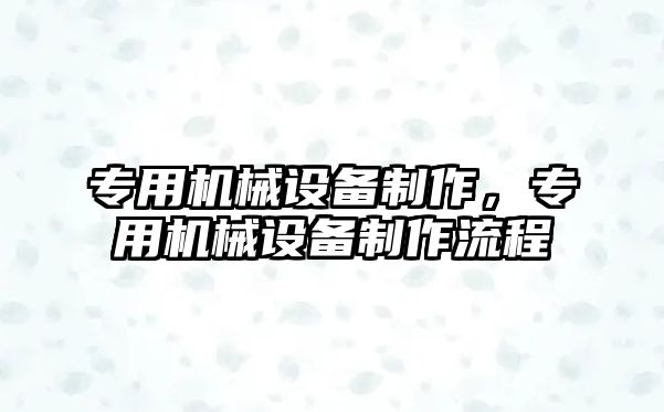 專用機械設備制作，專用機械設備制作流程